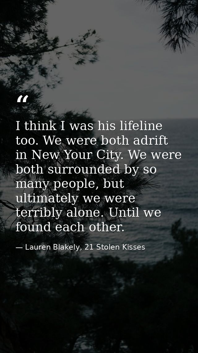 I think I was his lifeline too. We were both adrift in New Your City. We were both surrounded by so many people, but ult — Lauren Blakely, 21 Stolen Kisses