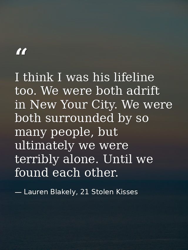 I think I was his lifeline too. We were both adrift in New Your City. We were both surrounded by so many people, but ult — Lauren Blakely, 21 Stolen Kisses