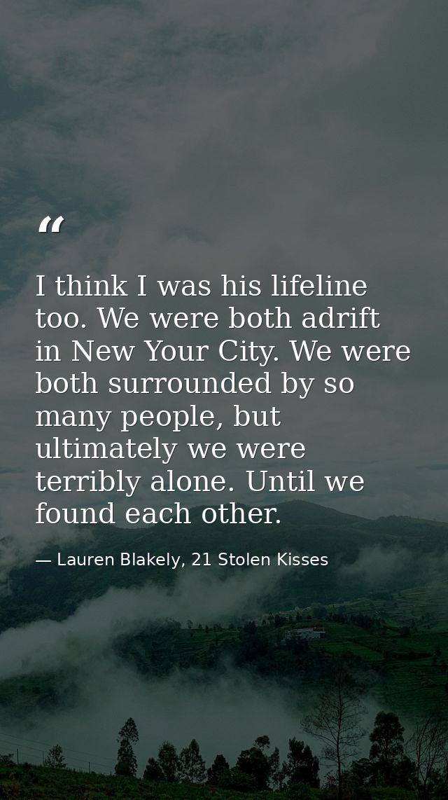 I think I was his lifeline too. We were both adrift in New Your City. We were both surrounded by so many people, but ult — Lauren Blakely, 21 Stolen Kisses