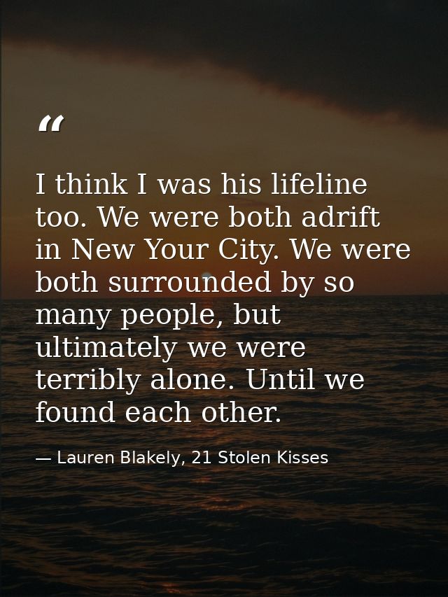 I think I was his lifeline too. We were both adrift in New Your City. We were both surrounded by so many people, but ult — Lauren Blakely, 21 Stolen Kisses