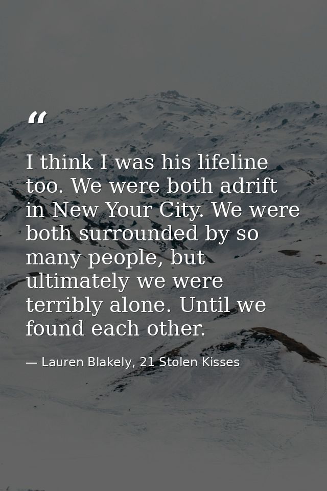 I think I was his lifeline too. We were both adrift in New Your City. We were both surrounded by so many people, but ult — Lauren Blakely, 21 Stolen Kisses