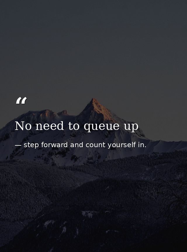 No need to queue up — step forward and count yourself in.
