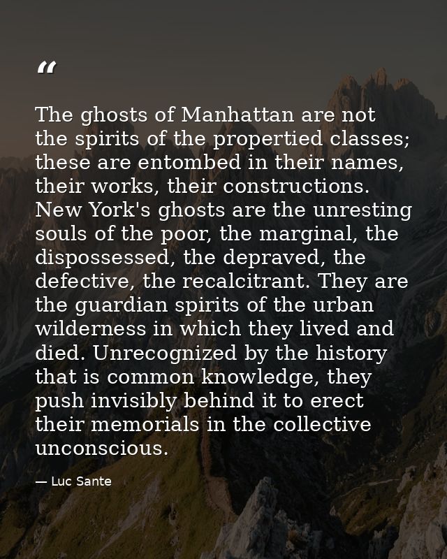 The ghosts of Manhattan are not the spirits of the propertied classes; these are entombed in their names, their works, t — Luc Sante