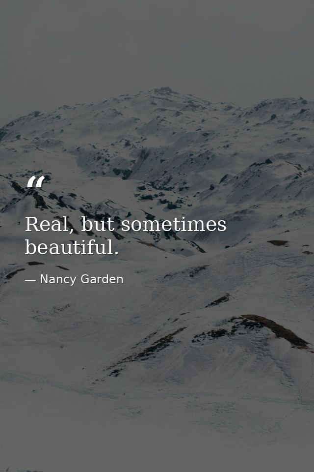 Real, but sometimes beautiful. — Nancy Garden