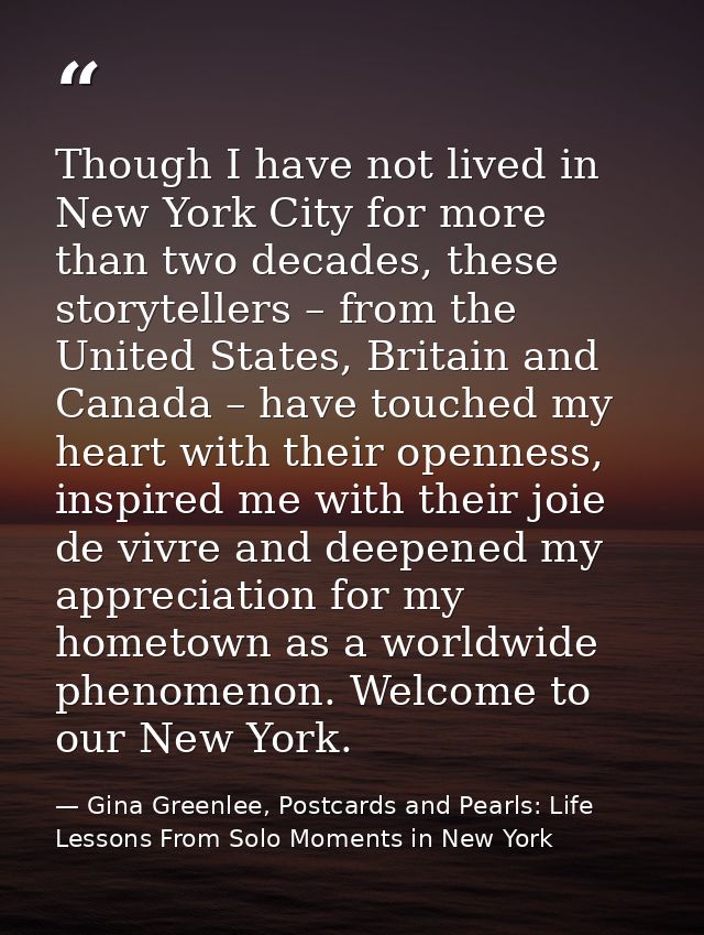 Though I have not lived in New York City for more than two decades, these storytellers – from the United States, Britain — Gina Greenlee, Postcards and Pearls: Life Lessons From Solo Moments in New York