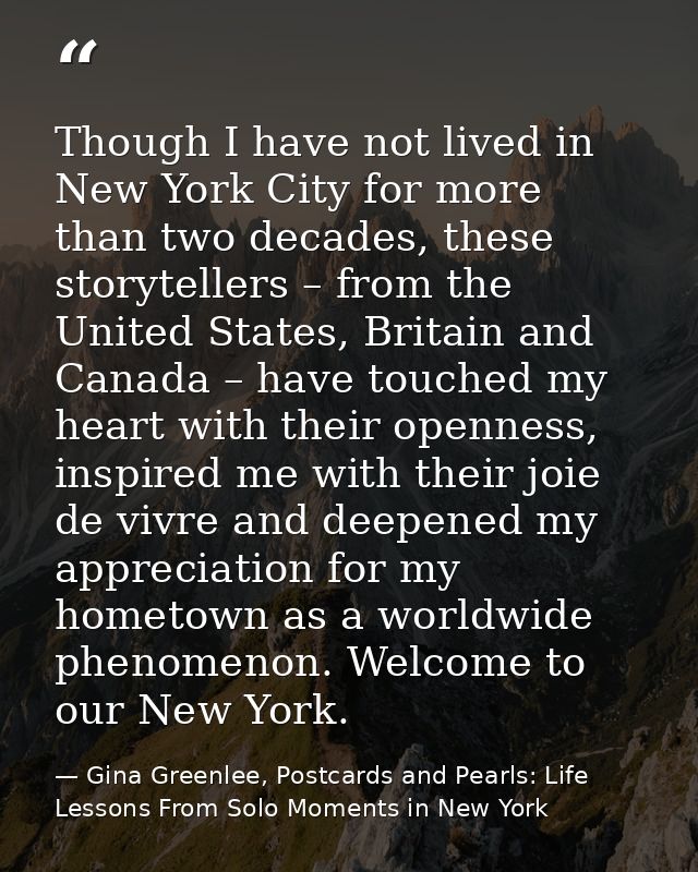 Though I have not lived in New York City for more than two decades, these storytellers – from the United States, Britain — Gina Greenlee, Postcards and Pearls: Life Lessons From Solo Moments in New York