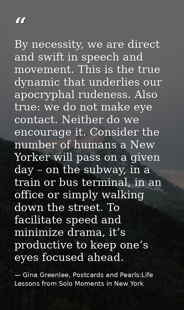 By necessity, we are direct and swift in speech and movement. This is the true dynamic that underlies our apocryphal rud — Gina Greenlee, Postcards and Pearls:Life Lessons from Solo Moments in New York