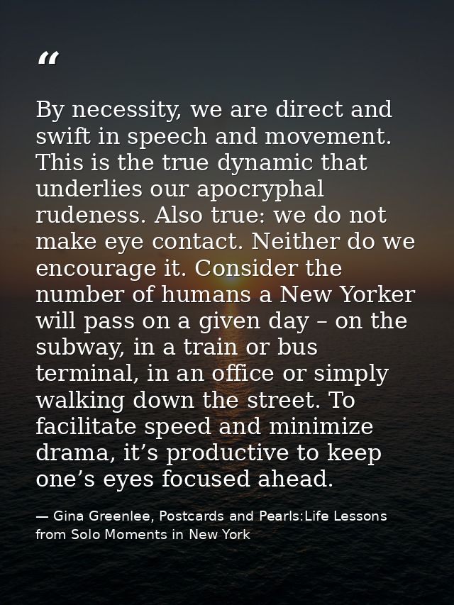 By necessity, we are direct and swift in speech and movement. This is the true dynamic that underlies our apocryphal rud — Gina Greenlee, Postcards and Pearls:Life Lessons from Solo Moments in New York