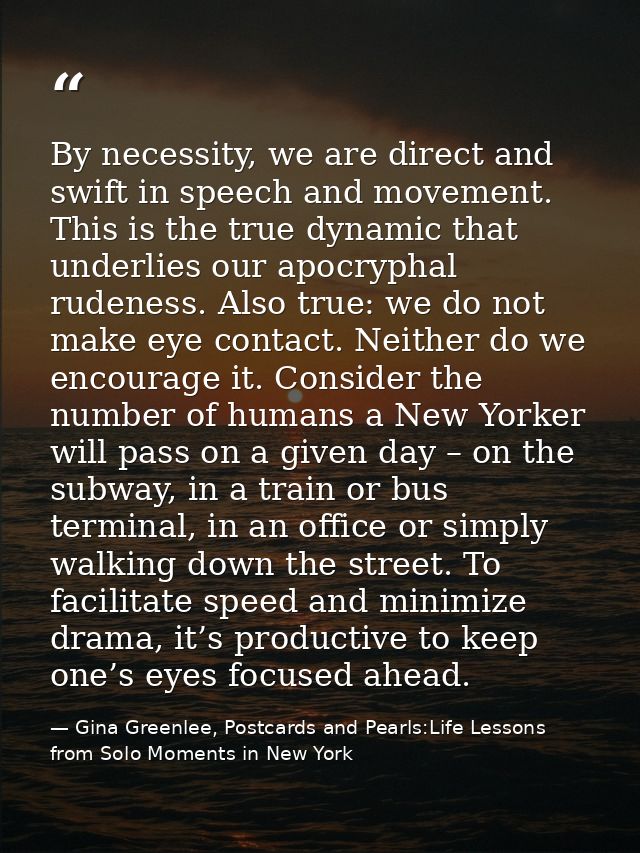 By necessity, we are direct and swift in speech and movement. This is the true dynamic that underlies our apocryphal rud — Gina Greenlee, Postcards and Pearls:Life Lessons from Solo Moments in New York