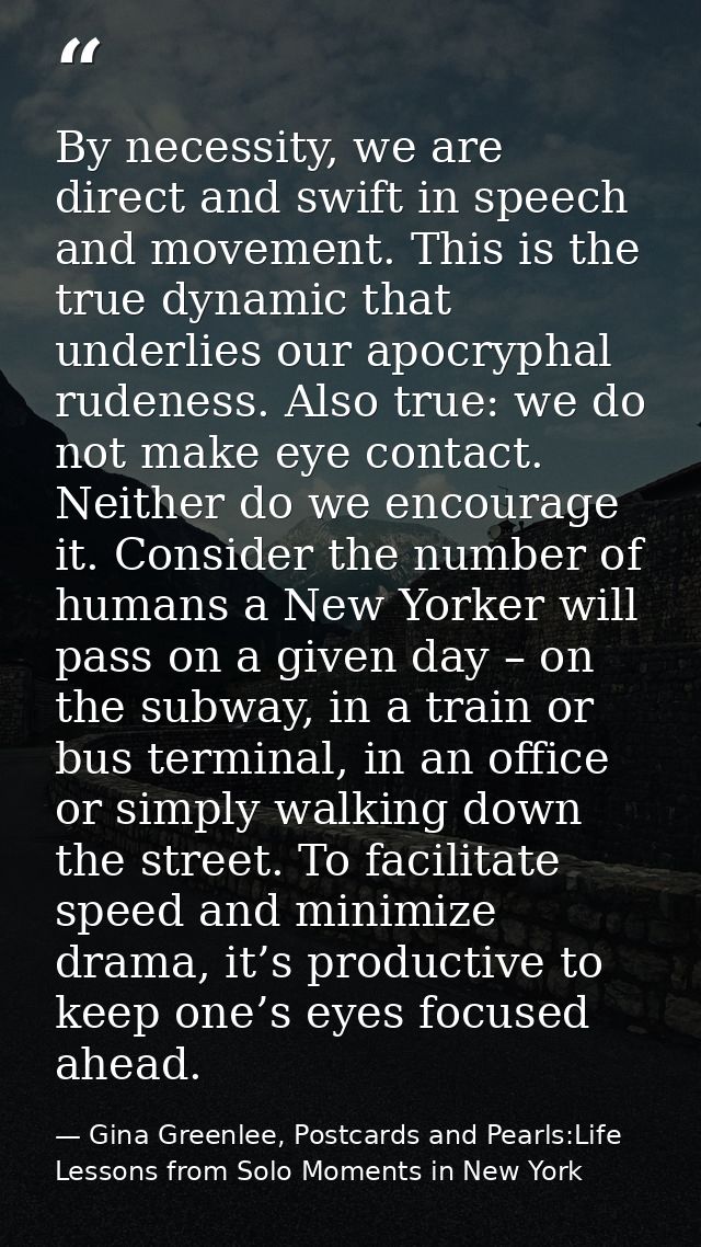 By necessity, we are direct and swift in speech and movement. This is the true dynamic that underlies our apocryphal rud — Gina Greenlee, Postcards and Pearls:Life Lessons from Solo Moments in New York