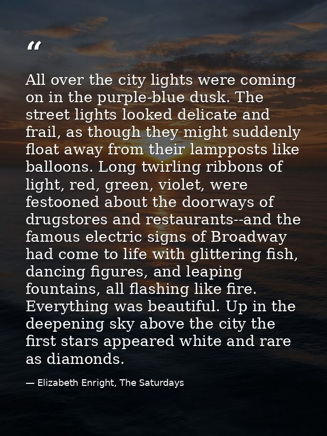 All over the city lights were coming on in the purple-blue dusk. The street lights looked delicate and frail, as though  — Elizabeth Enright, The Saturdays