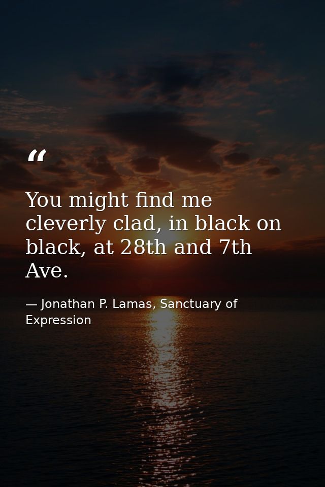 You might find me cleverly clad, in black on black, at 28th and 7th Ave. — Jonathan P. Lamas, Sanctuary of Expression
