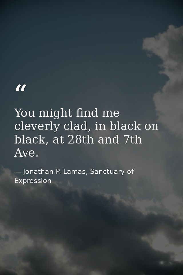 You might find me cleverly clad, in black on black, at 28th and 7th Ave. — Jonathan P. Lamas, Sanctuary of Expression