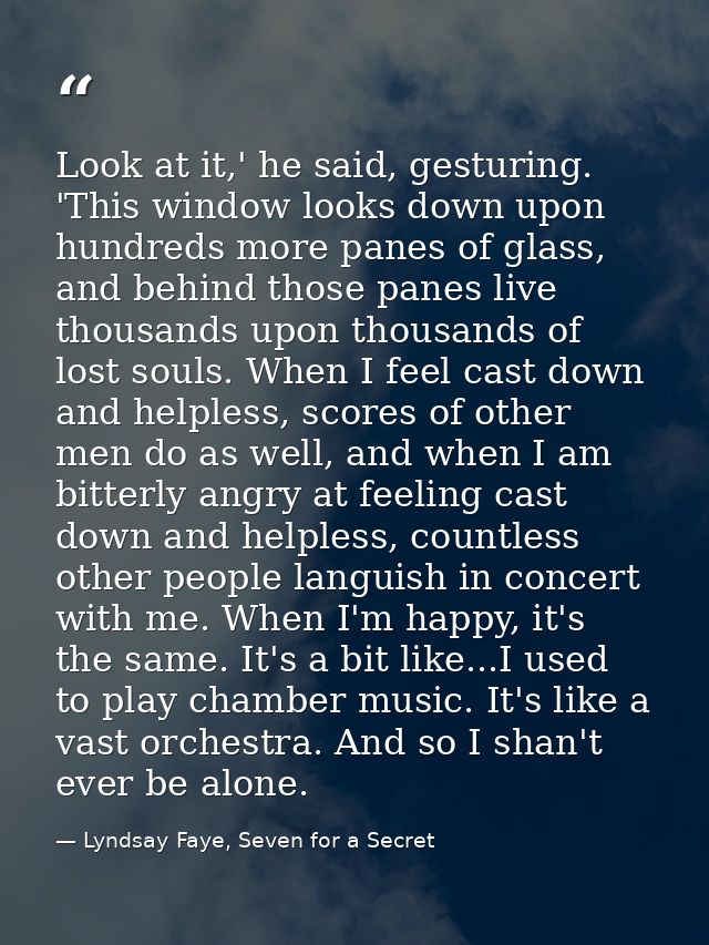 Look at it,' he said, gesturing. 'This window looks down upon hundreds more panes of glass, and behind those panes live  — Lyndsay Faye, Seven for a Secret