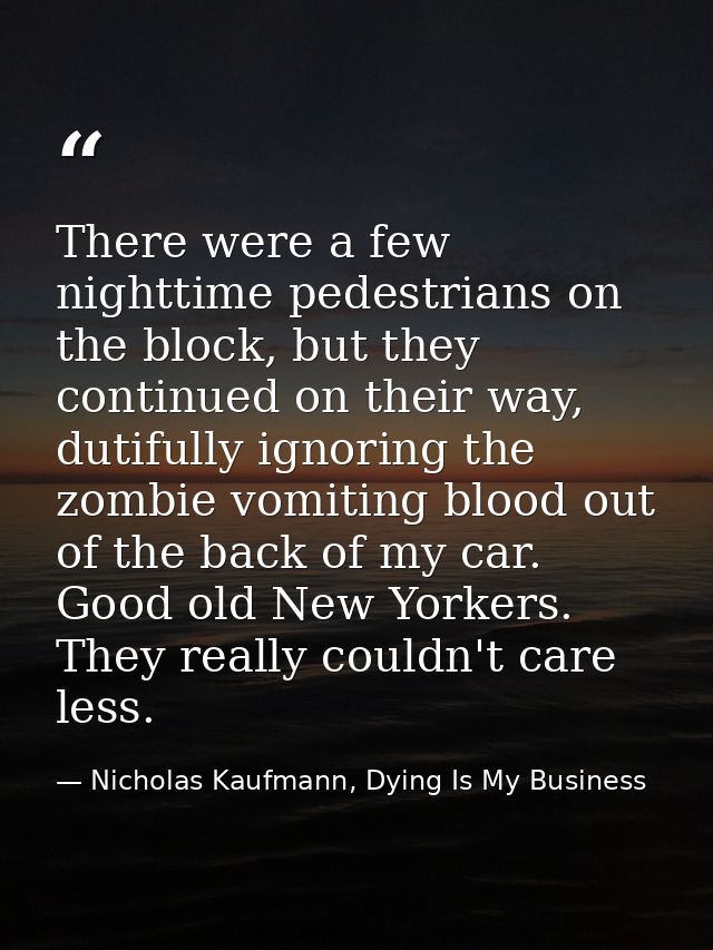 There were a few nighttime pedestrians on the block, but they continued on their way, dutifully ignoring the zombie vomi — Nicholas Kaufmann, Dying Is My Business
