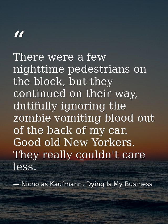There were a few nighttime pedestrians on the block, but they continued on their way, dutifully ignoring the zombie vomi — Nicholas Kaufmann, Dying Is My Business
