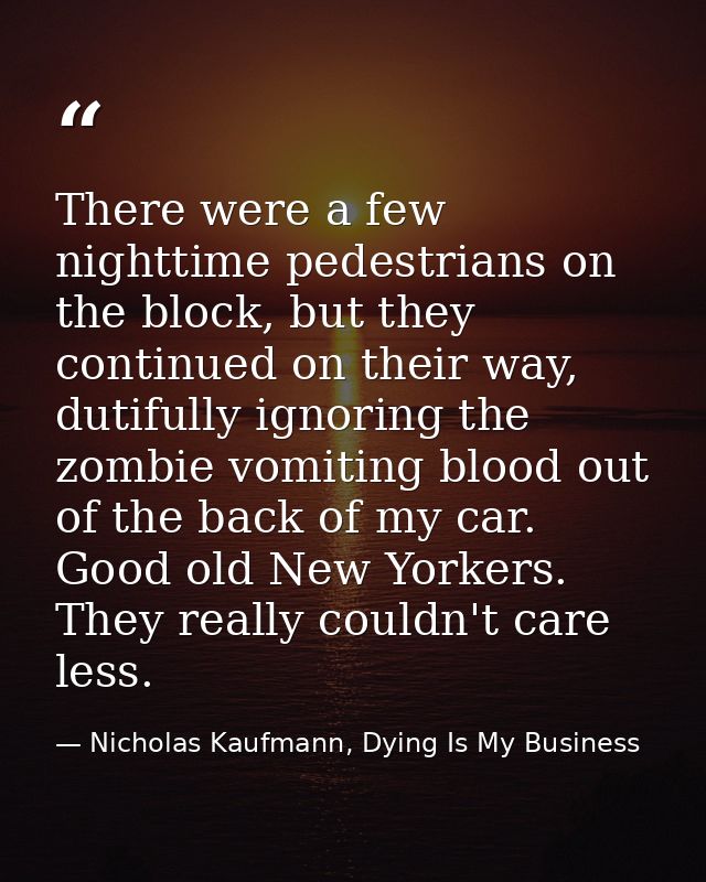 There were a few nighttime pedestrians on the block, but they continued on their way, dutifully ignoring the zombie vomi — Nicholas Kaufmann, Dying Is My Business