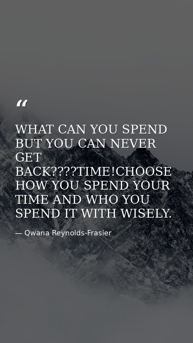 WHAT CAN YOU SPEND BUT YOU CAN NEVER GET BACK????TIME!CHOOSE HOW YOU SPEND YOUR TIME AND WHO YOU SPEND IT WITH WISELY. — Qwana Reynolds-Frasier