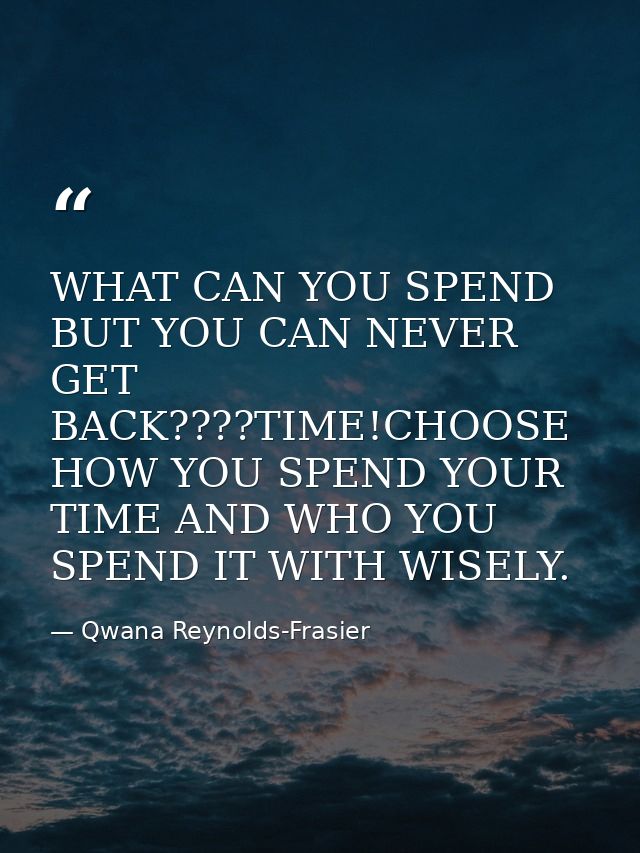 WHAT CAN YOU SPEND BUT YOU CAN NEVER GET BACK????TIME!CHOOSE HOW YOU SPEND YOUR TIME AND WHO YOU SPEND IT WITH WISELY. — Qwana Reynolds-Frasier