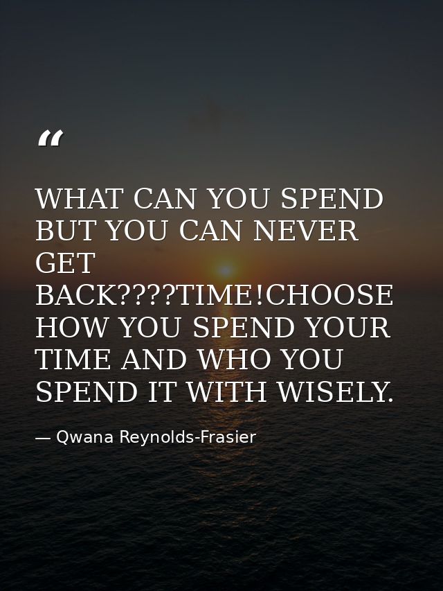 WHAT CAN YOU SPEND BUT YOU CAN NEVER GET BACK????TIME!CHOOSE HOW YOU SPEND YOUR TIME AND WHO YOU SPEND IT WITH WISELY. — Qwana Reynolds-Frasier