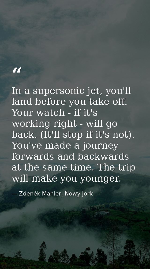 In a supersonic jet, you'll land before you take off. Your watch - if it's working right - will go back. (It'll stop if  — Zdeněk Mahler, Nowy Jork