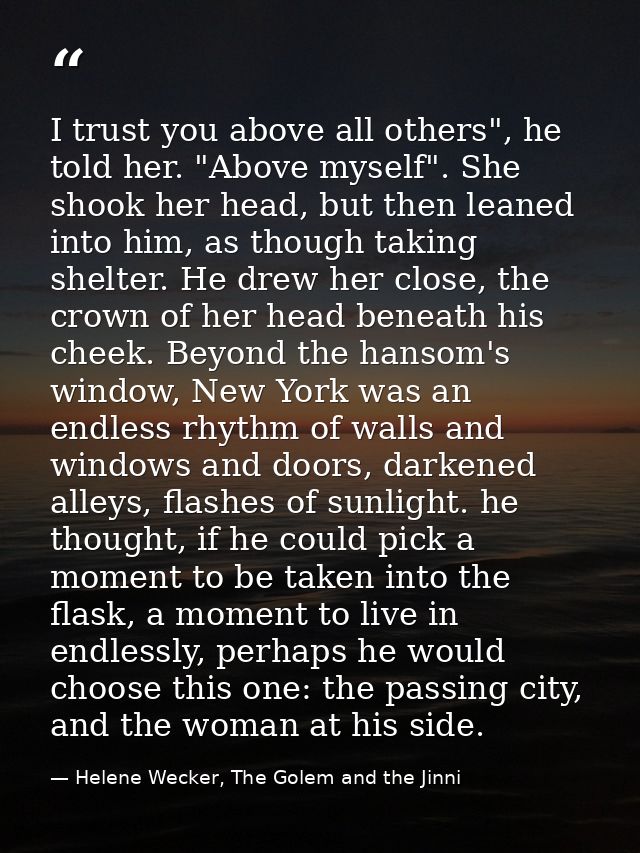 I trust you above all others", he told her. "Above myself". She shook her head, but then leaned into him, as though taki — Helene Wecker, The Golem and the Jinni