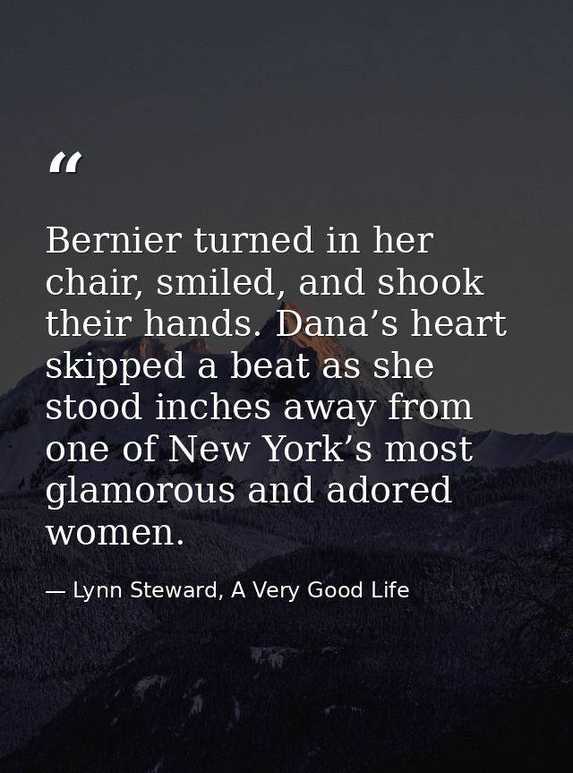 Bernier turned in her chair, smiled, and shook their hands. Dana’s heart skipped a beat as she stood inches away from on — Lynn Steward, A Very Good Life