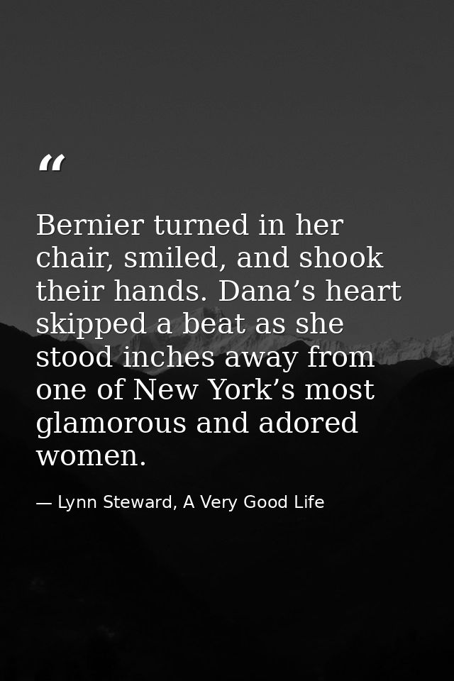 Bernier turned in her chair, smiled, and shook their hands. Dana’s heart skipped a beat as she stood inches away from on — Lynn Steward, A Very Good Life