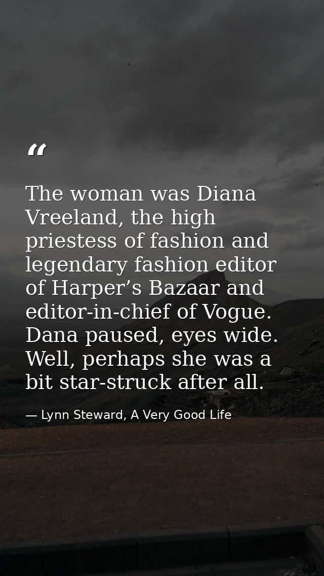 The woman was Diana Vreeland, the high priestess of fashion and legendary fashion editor of Harper’s Bazaar and editor-i — Lynn Steward, A Very Good Life