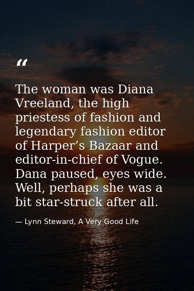 The woman was Diana Vreeland, the high priestess of fashion and legendary fashion editor of Harper’s Bazaar and editor-i — Lynn Steward, A Very Good Life