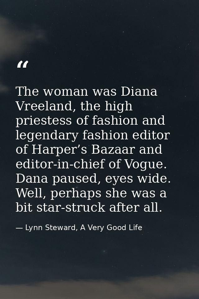 The woman was Diana Vreeland, the high priestess of fashion and legendary fashion editor of Harper’s Bazaar and editor-i — Lynn Steward, A Very Good Life