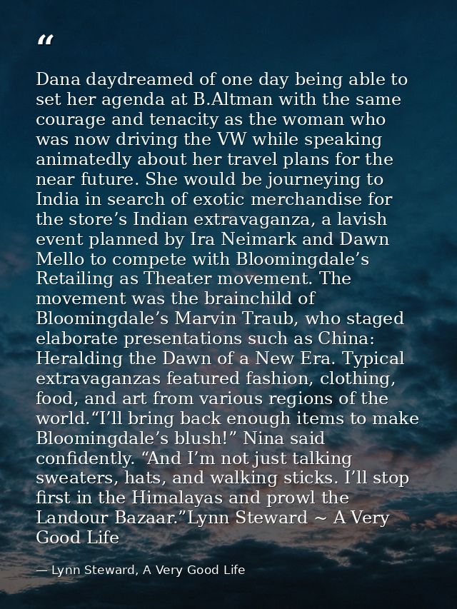 Dana daydreamed of one day being able to set her agenda at B.Altman with the same courage and tenacity as the woman who  — Lynn Steward, A Very Good Life