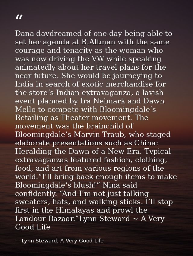 Dana daydreamed of one day being able to set her agenda at B.Altman with the same courage and tenacity as the woman who  — Lynn Steward, A Very Good Life