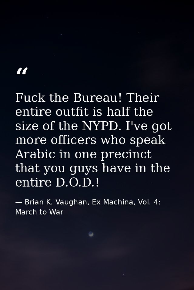 Fuck the Bureau! Their entire outfit is half the size of the NYPD. I've got more officers who speak Arabic in one precin — Brian K. Vaughan, Ex Machina, Vol. 4: March to War