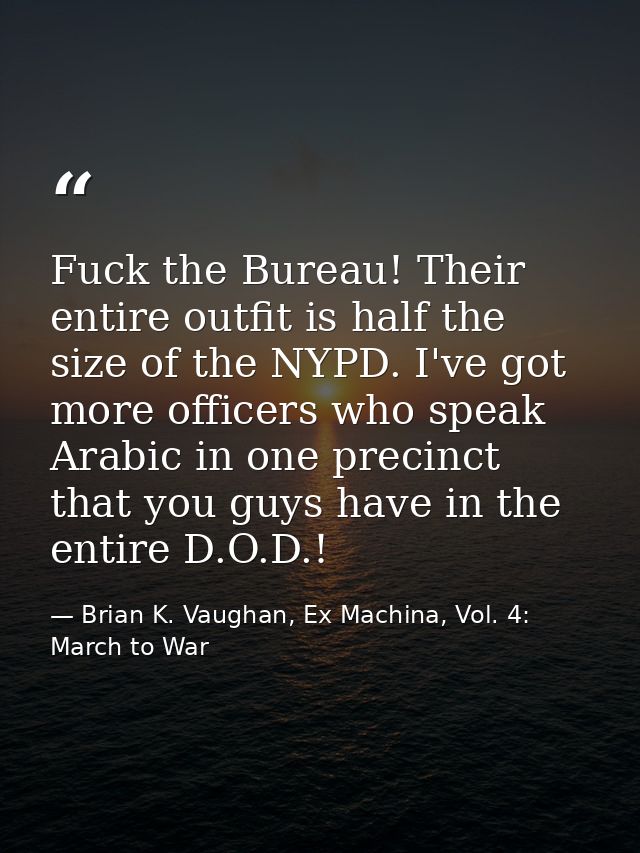 Fuck the Bureau! Their entire outfit is half the size of the NYPD. I've got more officers who speak Arabic in one precin — Brian K. Vaughan, Ex Machina, Vol. 4: March to War