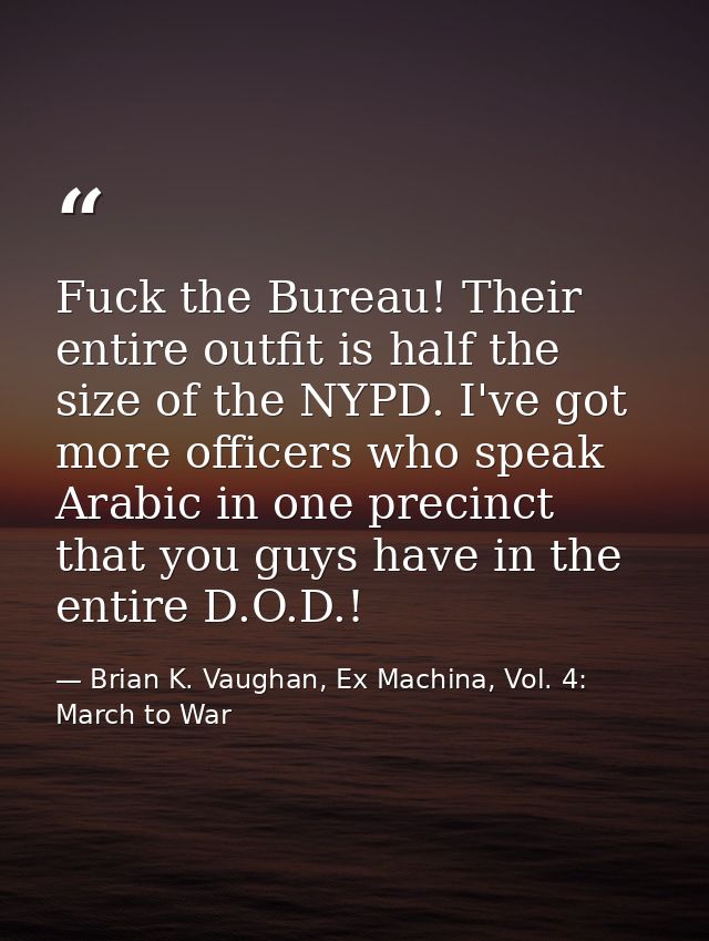Fuck the Bureau! Their entire outfit is half the size of the NYPD. I've got more officers who speak Arabic in one precin — Brian K. Vaughan, Ex Machina, Vol. 4: March to War