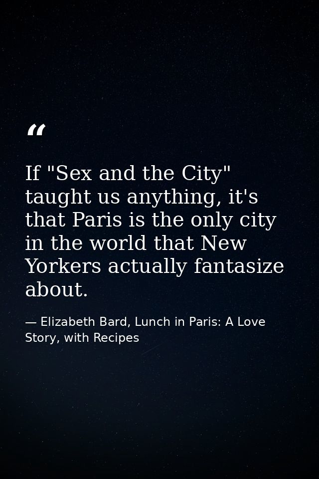 If "Sex and the City" taught us anything, it's that Paris is the only city in the world that New Yorkers actually fantas — Elizabeth Bard, Lunch in Paris: A Love Story, with Recipes