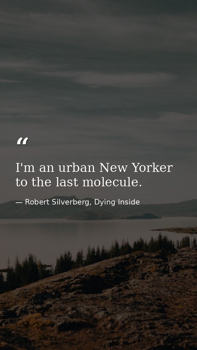 I'm an urban New Yorker to the last molecule. — Robert Silverberg, Dying Inside