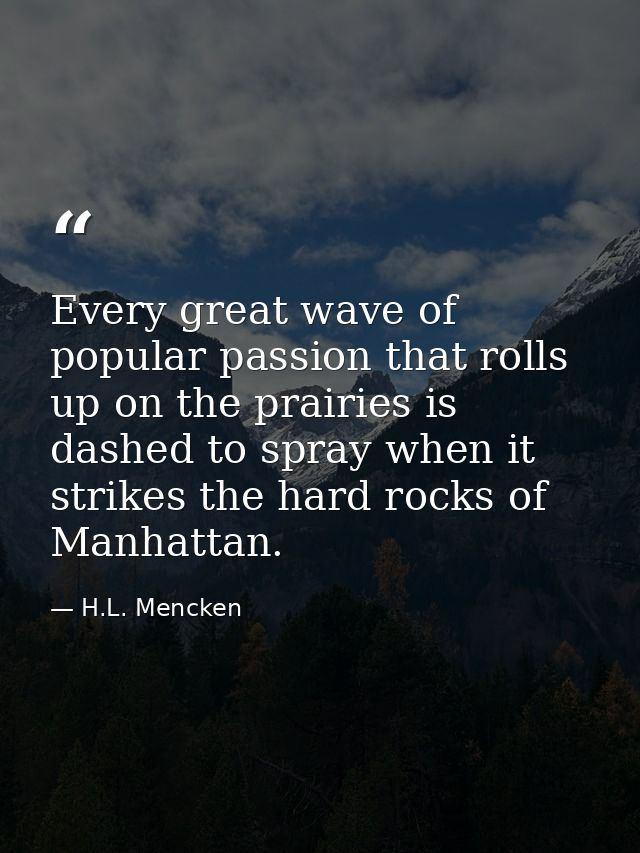 Every great wave of popular passion that rolls up on the prairies is dashed to spray when it strikes the hard rocks of M — H.L. Mencken