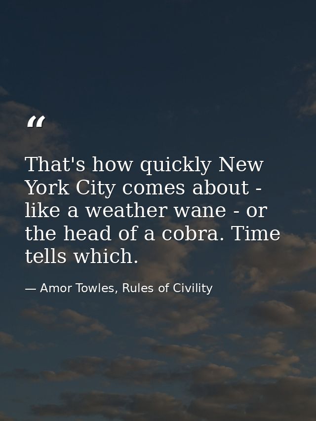 That's how quickly New York City comes about - like a weather wane - or the head of a cobra. Time tells which. — Amor Towles, Rules of Civility