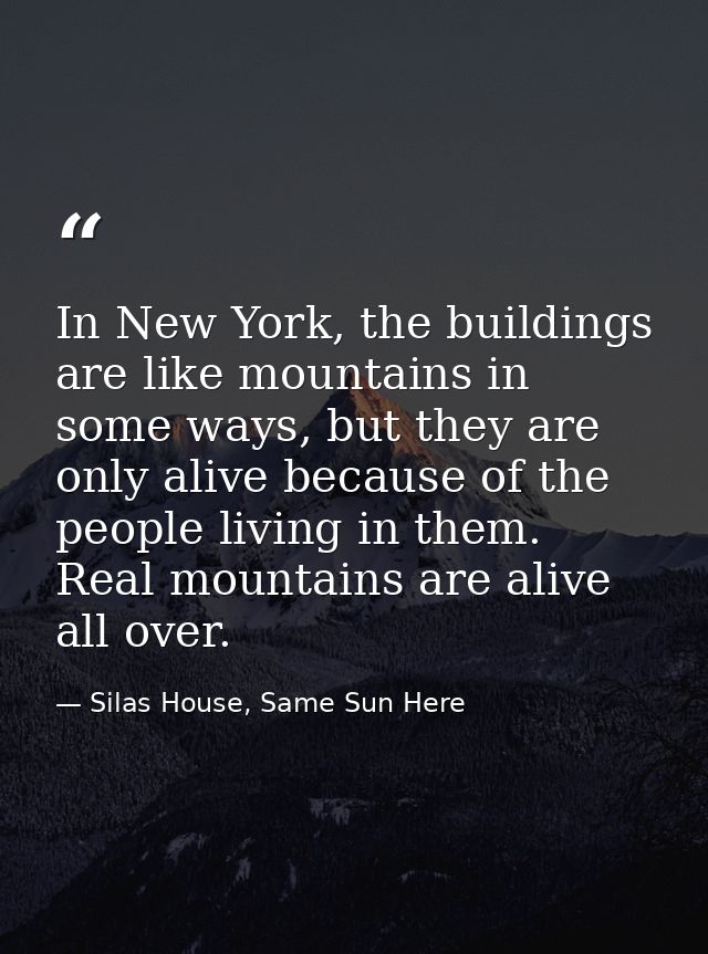 In New York, the buildings are like mountains in some ways, but they are only alive because of the people living in them — Silas House, Same Sun Here