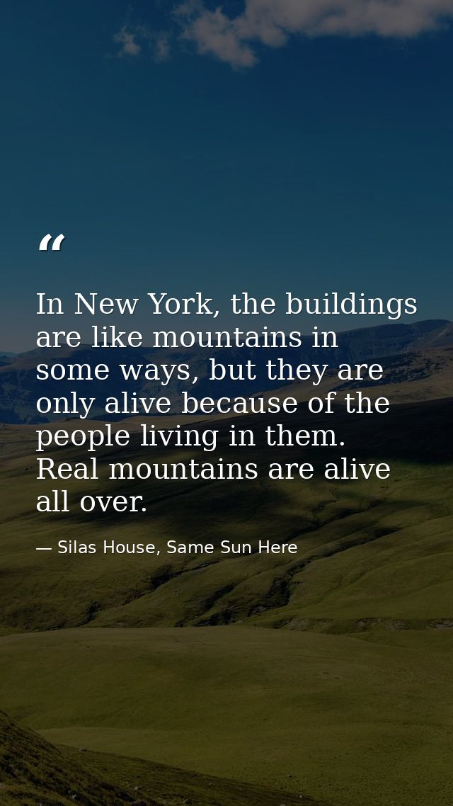 In New York, the buildings are like mountains in some ways, but they are only alive because of the people living in them — Silas House, Same Sun Here