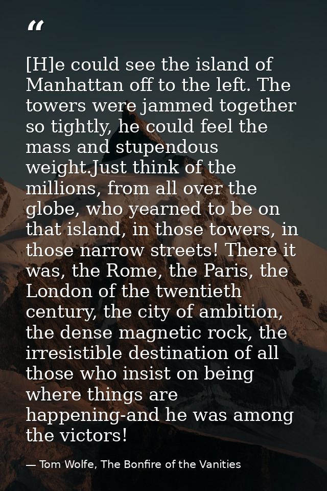 [H]e could see the island of Manhattan off to the left. The towers were jammed together so tightly, he could feel the ma — Tom Wolfe, The Bonfire of the Vanities