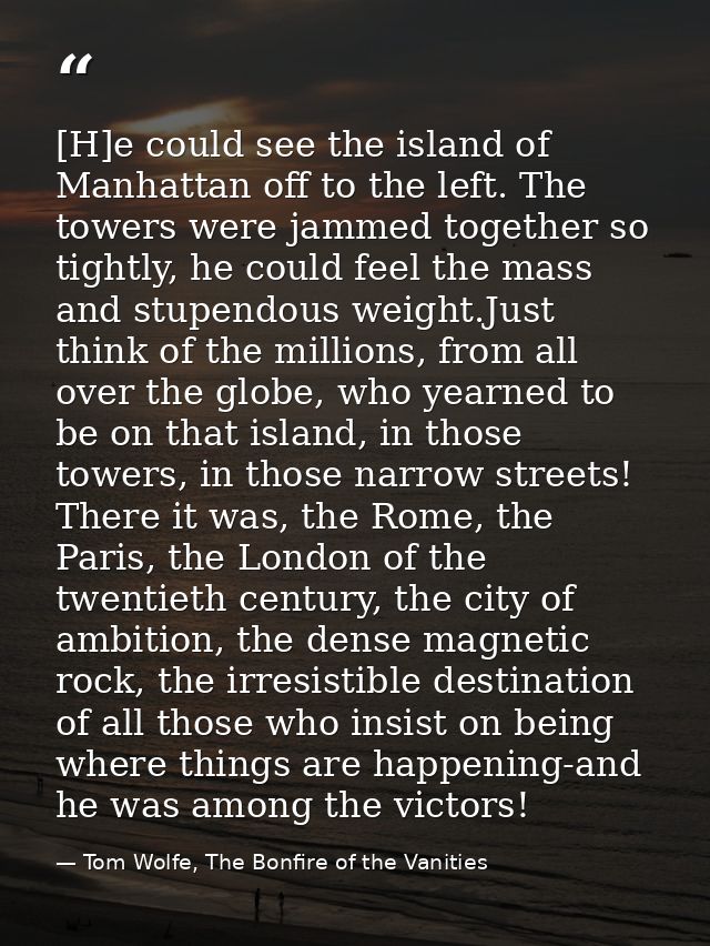 [H]e could see the island of Manhattan off to the left. The towers were jammed together so tightly, he could feel the ma — Tom Wolfe, The Bonfire of the Vanities