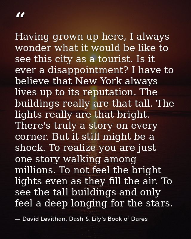 Having grown up here, I always wonder what it would be like to see this city as a tourist. Is it ever a disappointment?  — David Levithan, Dash & Lily's Book of Dares