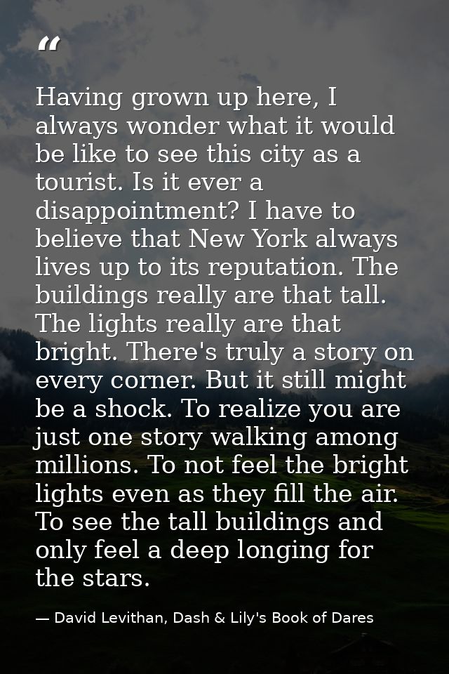Having grown up here, I always wonder what it would be like to see this city as a tourist. Is it ever a disappointment?  — David Levithan, Dash & Lily's Book of Dares