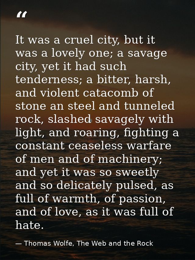 It was a cruel city, but it was a lovely one; a savage city, yet it had such tenderness; a bitter, harsh, and violent ca — Thomas Wolfe, The Web and the Rock