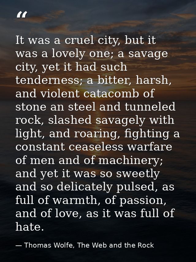 It was a cruel city, but it was a lovely one; a savage city, yet it had such tenderness; a bitter, harsh, and violent ca — Thomas Wolfe, The Web and the Rock