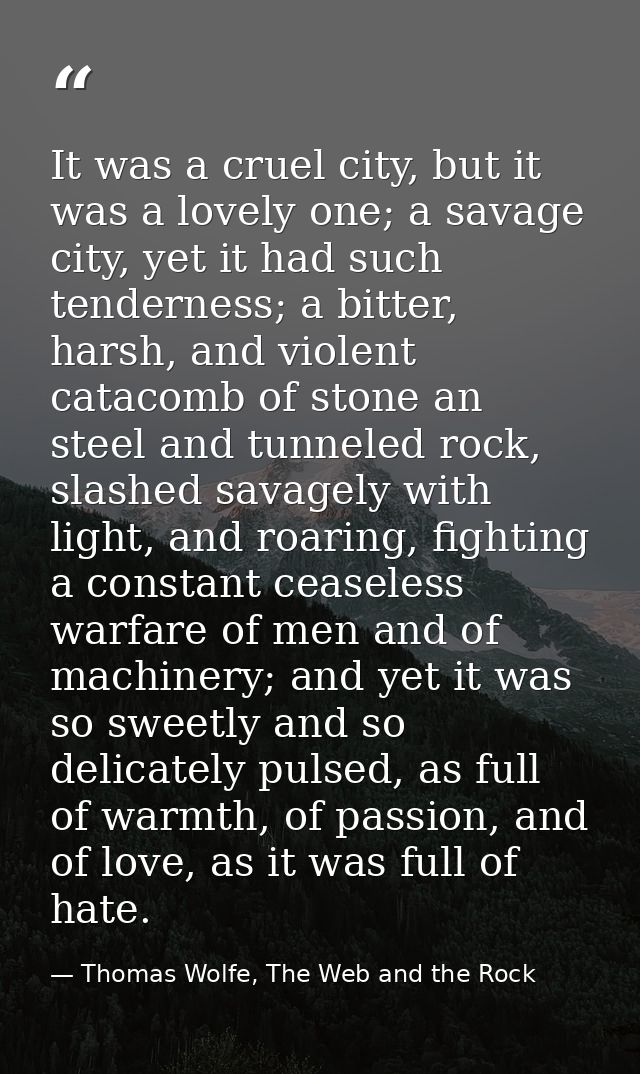 It was a cruel city, but it was a lovely one; a savage city, yet it had such tenderness; a bitter, harsh, and violent ca — Thomas Wolfe, The Web and the Rock
