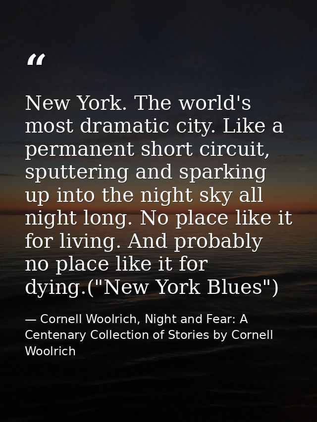 New York. The world's most dramatic city. Like a permanent short circuit, sputtering and sparking up into the night sky  — Cornell Woolrich, Night and Fear: A Centenary Collection of Stories by Cornell Woolrich